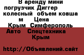 В аренду мини-погрузчик Диггер SSL5700 (колесный, объем ковша 0,8 м3) › Цена ­ 1 000 - Крым, Симферополь Авто » Спецтехника   . Крым